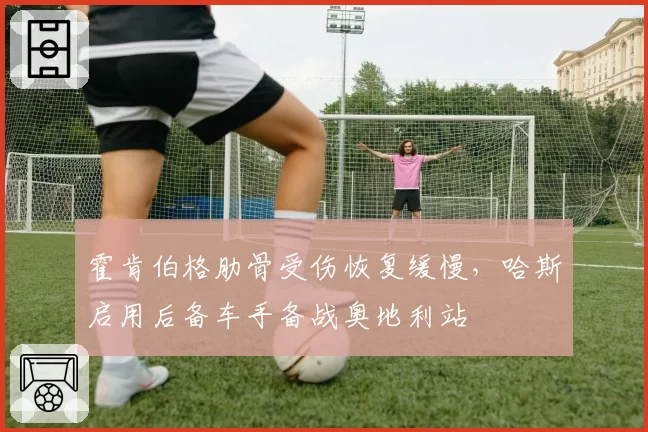 霍肯伯格肋骨受伤恢复缓慢,哈斯启用后备车手备战奥地利站