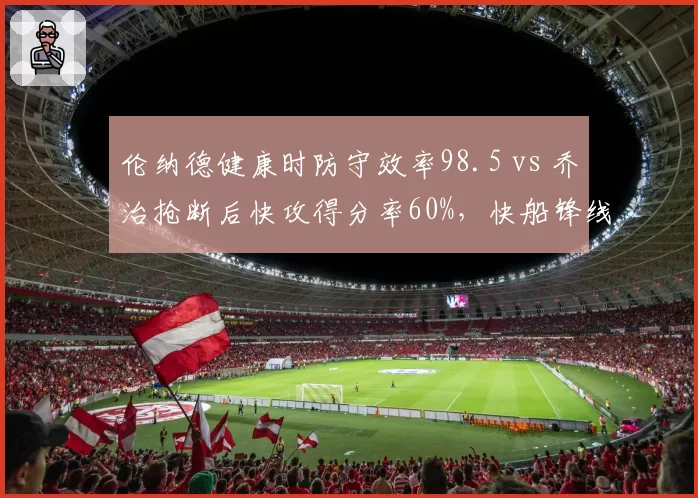 伦纳德健康时防守效率98.5 vs 乔治抢断后快攻得分率60%，快船锋线防守互补效能评估