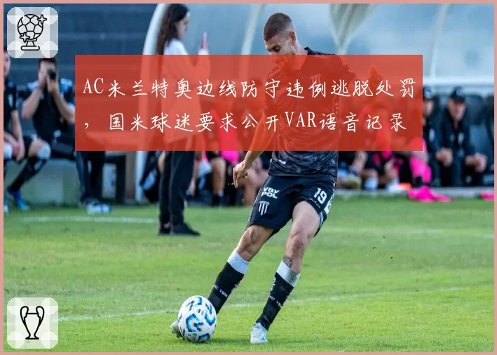 AC米兰特奥边线防守违例逃脱处罚，国米球迷要求公开VAR语音记录