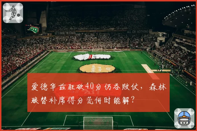 爱德华兹狂砍40分仍吞败仗,森林狼替补席得分荒何时能解?