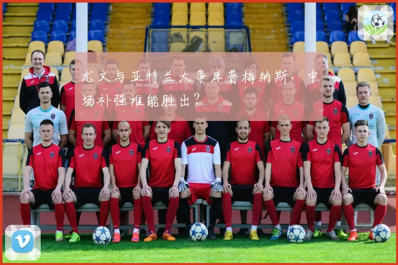 尤文与亚特兰大争库普梅纳斯，中场补强谁能胜出？