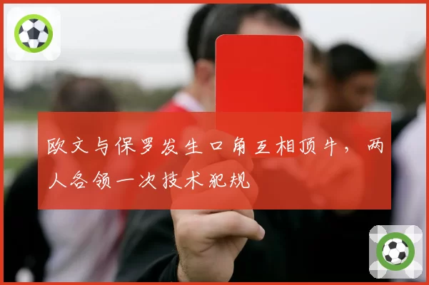 欧文与保罗发生口角互相顶牛，两人各领一次技术犯规
