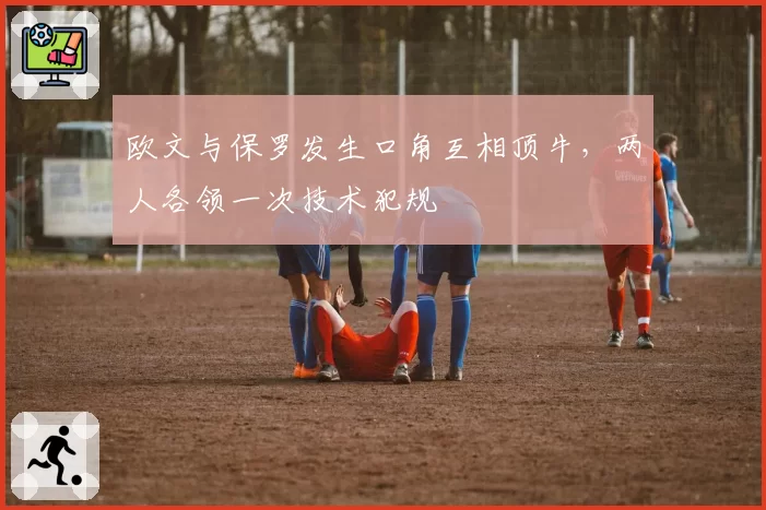 欧文与保罗发生口角互相顶牛，两人各领一次技术犯规