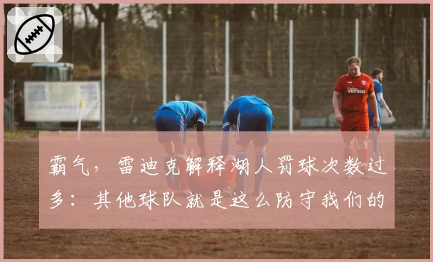 霸气，雷迪克解释湖人罚球次数过多：其他球队就是这么防守我们的