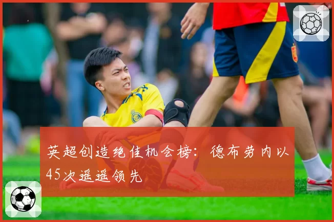 英超创造绝佳机会榜：德布劳内以45次遥遥领先
