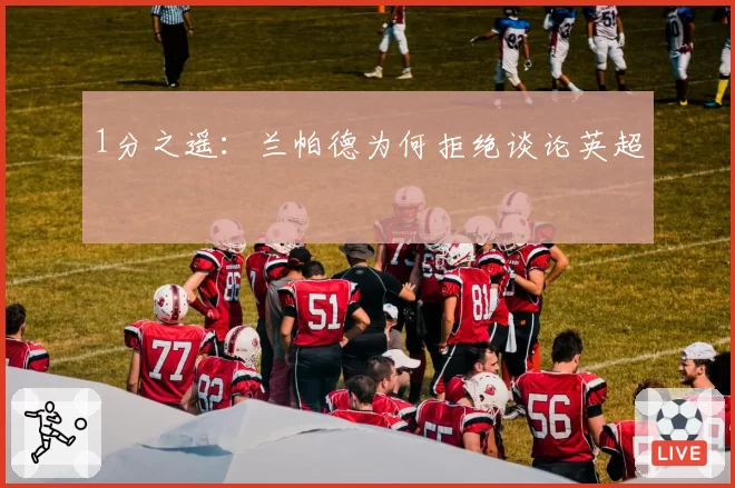 1分之遥：兰帕德为何拒绝谈论英超