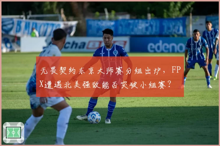 无畏契约东京大师赛分组出炉，FPX遭遇北美强敌能否突破小组赛？