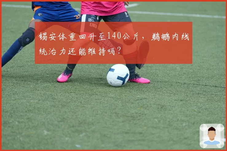 锡安体重回升至140公斤，鹈鹕内线统治力还能维持吗？