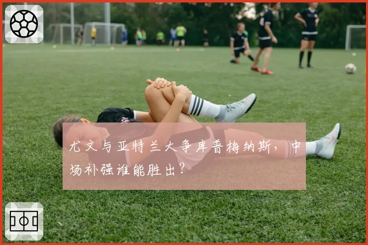 尤文与亚特兰大争库普梅纳斯，中场补强谁能胜出？
