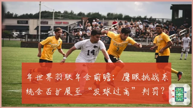 年世界羽联年会前瞻：鹰眼挑战系统会否扩展至“发球过高”判罚？