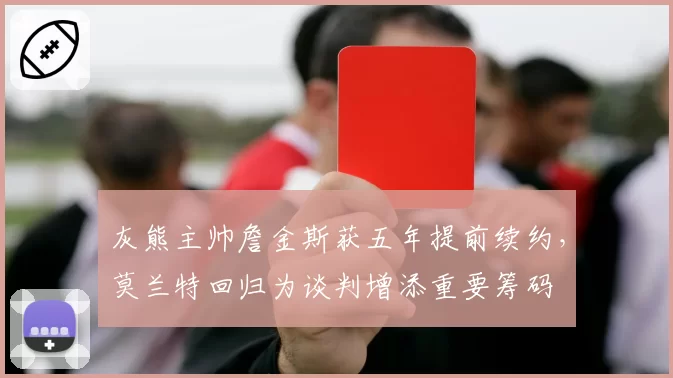 灰熊主帅詹金斯获五年提前续约,莫兰特回归为谈判增添重要筹码