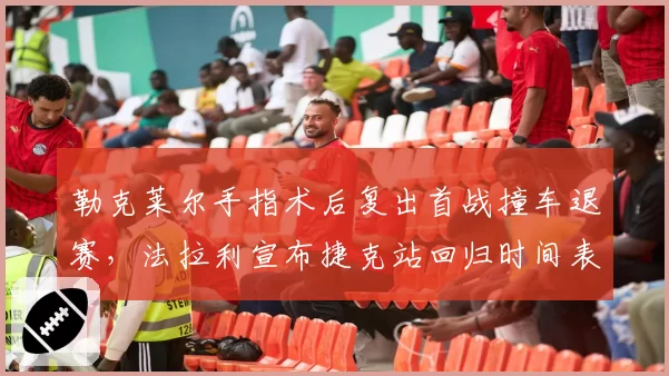 勒克莱尔手指术后复出首战撞车退赛，法拉利宣布捷克站回归时间表