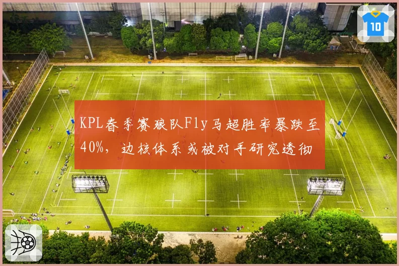 KPL春季赛狼队Fly马超胜率暴跌至40%,边核体系或被对手研究透彻