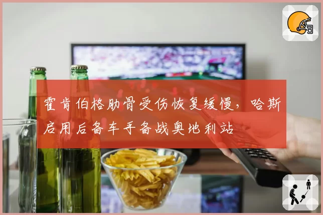 霍肯伯格肋骨受伤恢复缓慢,哈斯启用后备车手备战奥地利站