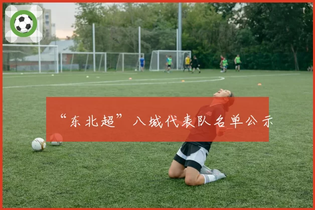 “东北超”八城代表队名单公示