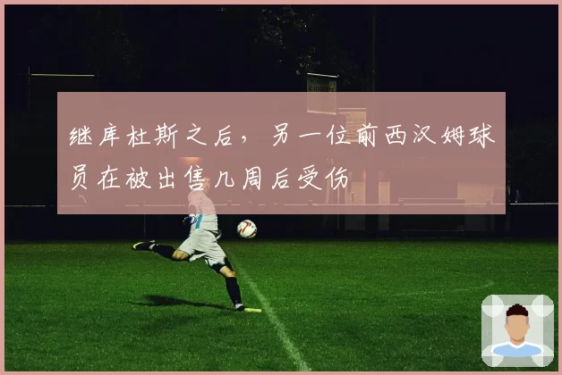 继库杜斯之后，另一位前西汉姆球员在被出售几周后受伤