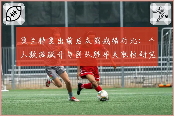 莫兰特复出前后灰熊战绩对比：个人数据飙升与团队胜率关联性研究