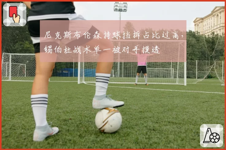 尼克斯布伦森持球挡拆占比过高，锡伯杜战术单一被对手摸透