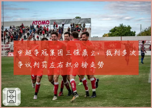 中超争冠集团三强鼎立，裁判多次争议判罚左右积分榜走势