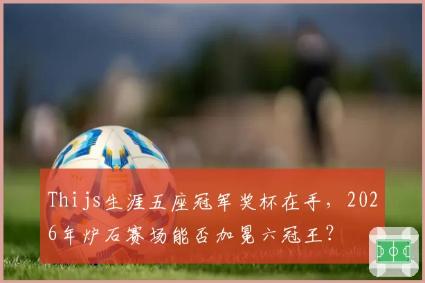 Thijs生涯五座冠军奖杯在手，2026年炉石赛场能否加冕六冠王？