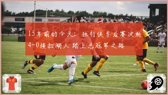 15年前的今天：独行侠季后赛次轮4-0横扫湖人 踏上总冠军之路