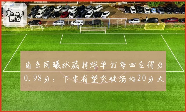 南京同曦林葳持球单打每回合得分0.98分，下季有望突破场均20分大关
