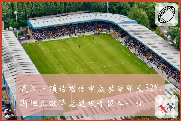 武汉三镇边路传中成功率降至32%，斯坦丘缺阵后进攻手段单一化